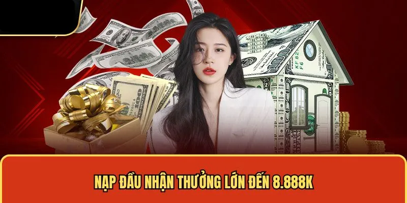 Nạp đầu nhận thưởng lớn đến 8.888K